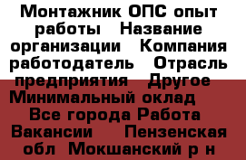 Монтажник ОПС-опыт работы › Название организации ­ Компания-работодатель › Отрасль предприятия ­ Другое › Минимальный оклад ­ 1 - Все города Работа » Вакансии   . Пензенская обл.,Мокшанский р-н